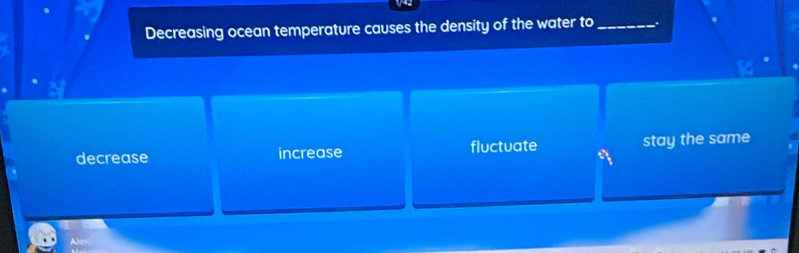 Decreasing ocean temperature causes the density of the water to _.
decrease increase fluctuate stay the same
Alex