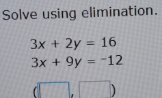 Solve using elimination.
3x+2y=16
3x+9y=-12
□ ,□ )