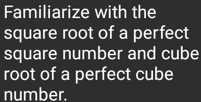 Familiarize with the 
square root of a perfect 
square number and cube 
root of a perfect cube 
number.