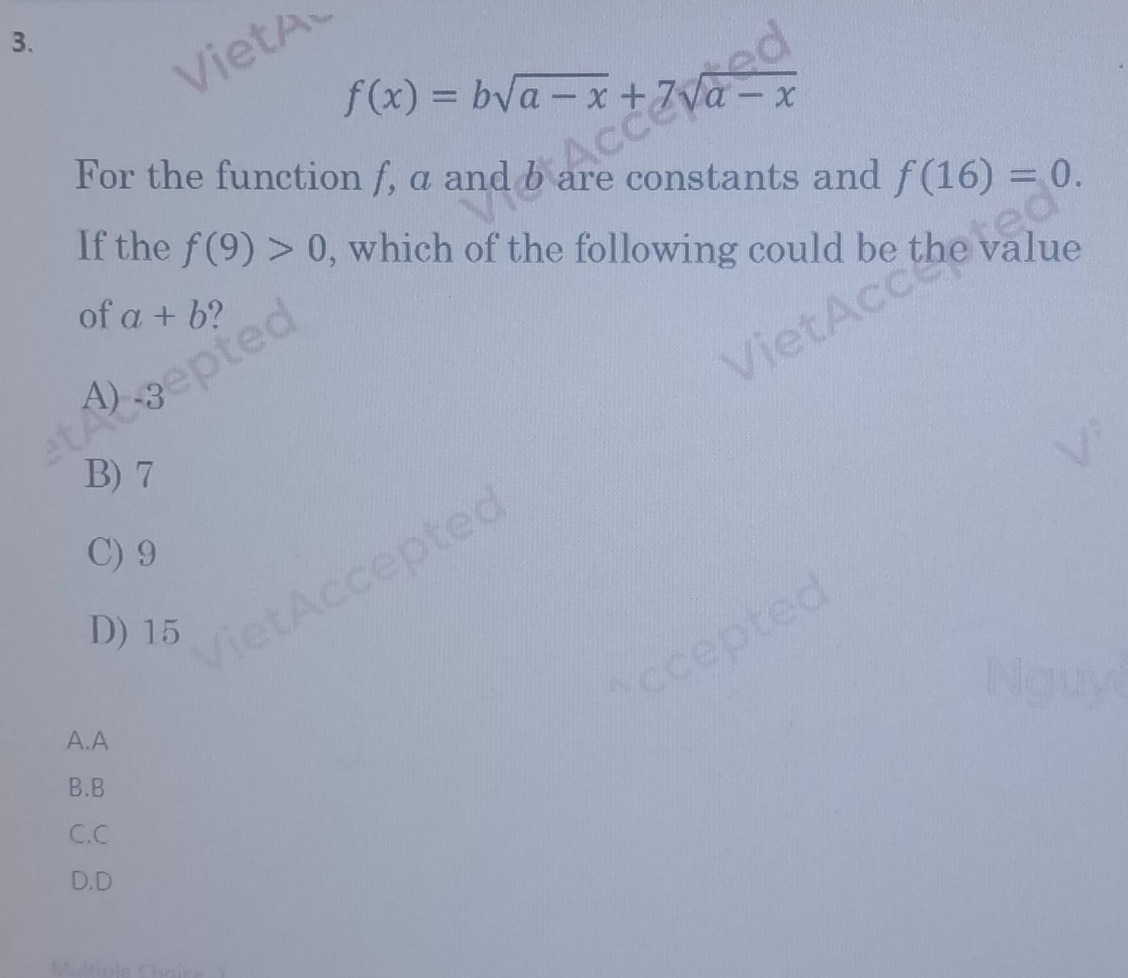 f(x)=bsqrt(a-x)+7sqrt(a-x)
For the function f, a and b are constants and f(16)=0. 
If the f(9)>0 , which of the following could be the value
of a+b ?
A) -3
B) 7
, o
C) 9
ptes
D) 15
A.A
B.B
C.C
D.D