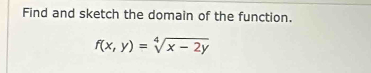 Find and sketch the domain of the function.
f(x,y)=sqrt[4](x-2y)