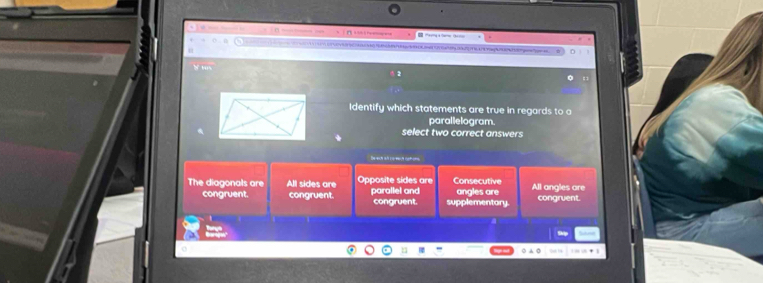 “ 
u
1 :
Identify which statements are true in regards to a
parallelogram.
select two correct answers
Derech al corea nate
The diagonals are All sides are Opposite sides are parallel and Consecutive angles are All angles are
congruent. congruent. congruent. supplementory. congruent.