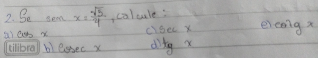 Se sem x= sqrt(5)/4  calcule: 
a) ass x
c sec x
ei cot gx
b) eosec X
d tgx