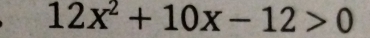 12x^2+10x-12>0