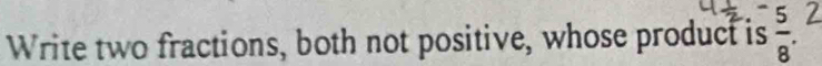 Write two fractions, both not positive, whose product is :