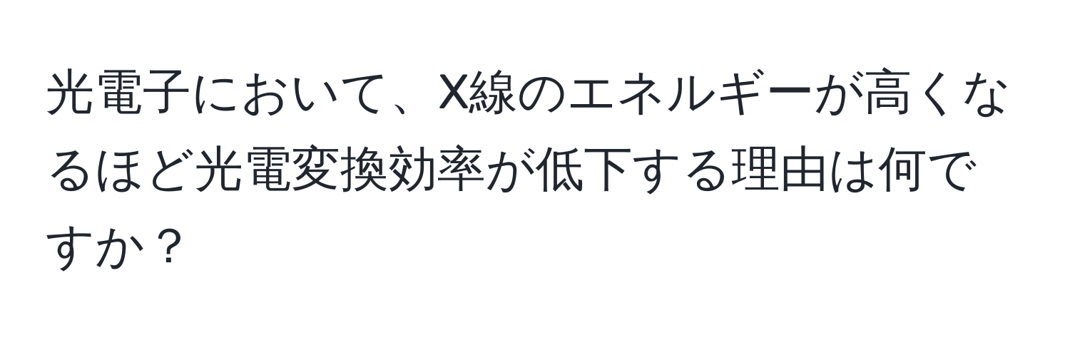 光電子において、X線のエネルギーが高くなるほど光電変換効率が低下する理由は何ですか？