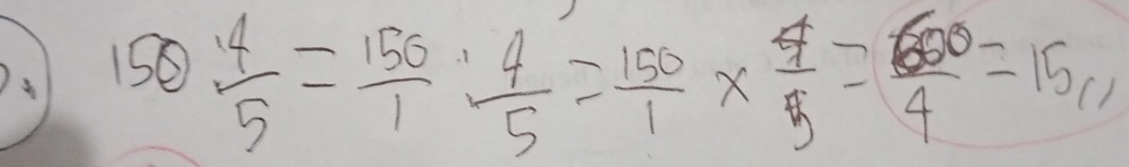 150 4/5 = 150/1 ·  4/5 = 150/1 *  4/5 = 600/4 =15,