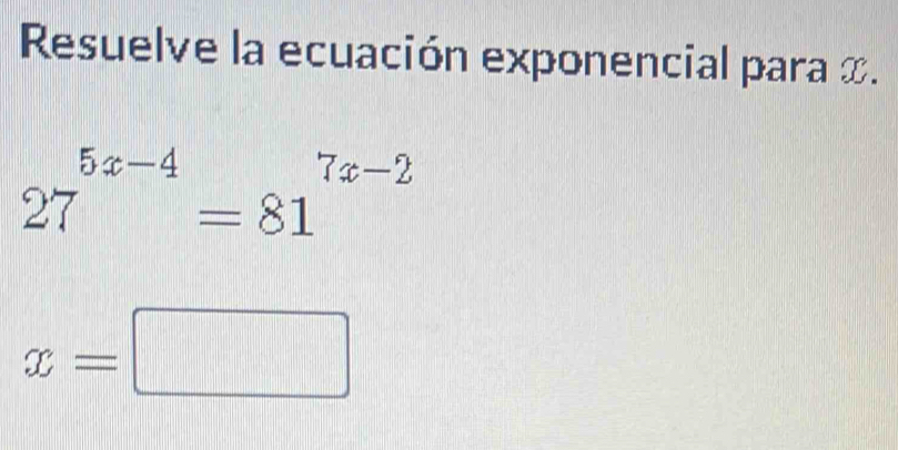 Resuelve la ecuación exponencial para x.
27^(5x-4)=81^(7x-2)
x=□