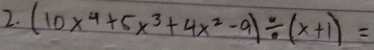 (10x^4+5x^3+4x^2-9)/ (x+1)=