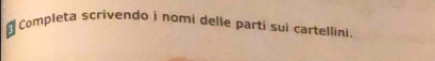 Completa scrivendo i nomi delle parti sui cartellini.