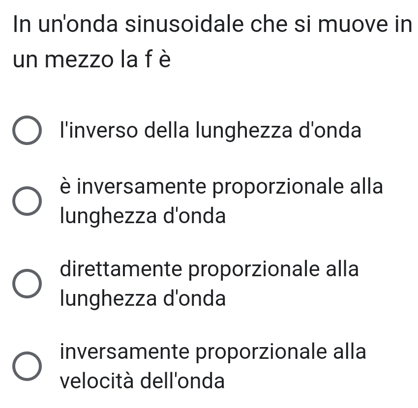 In un'onda sinusoidale che si muove in
un mezzo la f è
l'inverso della lunghezza d'onda
è inversamente proporzionale alla
lunghezza d'onda
direttamente proporzionale alla
lunghezza d'onda
inversamente proporzionale alla
velocità dell'onda