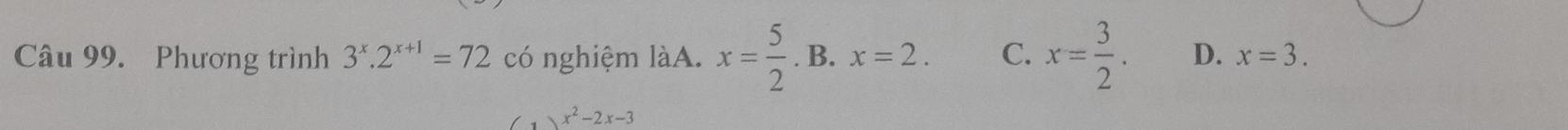 Phương trình 3^x.2^(x+1)=72 có nghiệm làA. x= 5/2 . B. x=2. C. x= 3/2 . D. x=3.
x^2-2x-3