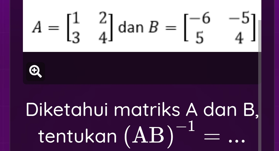 A=beginbmatrix 1&2 3&4endbmatrix dan B=beginbmatrix -6&-5 5&4endbmatrix
Diketahui matriks A dan B, 
tentukan (AB)^-1=... _