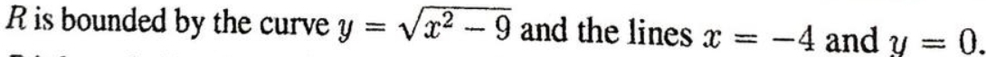 is bounded by the curve y=sqrt(x^2-9) and the lines x=-4 and y=0.