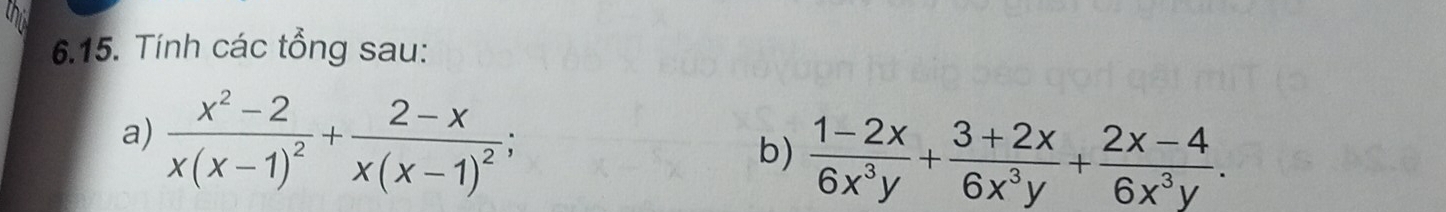 th 
6.15. Tính các tổng sau: 
a) frac x^2-2x(x-1)^2+frac 2-xx(x-1)^2; 
b)  (1-2x)/6x^3y + (3+2x)/6x^3y + (2x-4)/6x^3y .