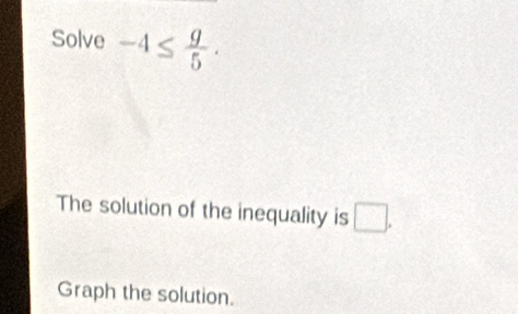 Solve -4≤  9/5 . 
The solution of the inequality is □. 
Graph the solution.