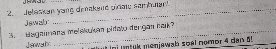 Jawab. 
2. Jelaskan yang dimaksud pidato sambutan! 
Jawab: 
3. Bagaimana melakukan pidato dengan baik? 
Jawab: 
ut ini untuk menjawab soal nomor 4 dan 5!