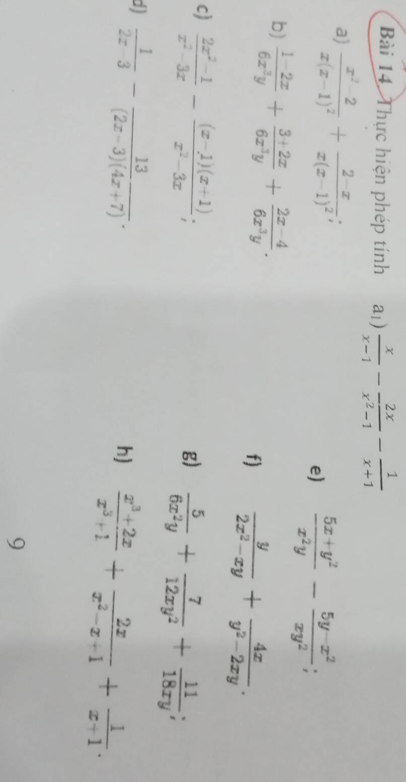 Thực hiện phép tính a1)  x/x-1 - 2x/x^2-1 - 1/x+1 
a) frac x^2-2x(x-1)^2+frac 2-xx(x-1)^2; 
e)  (5x+y^2)/x^2y - (5y-x^2)/xy^2 ; 
b)  (1-2x)/6x^3y + (3+2x)/6x^3y + (2x-4)/6x^3y .  y/2x^2-xy + 4x/y^2-2xy . 
f) 
c)  (2x^2-1)/x^2-3x - ((x-1)(x+1))/x^2-3x ; 
g)  5/6x^2y + 7/12xy^2 + 11/18xy ; 
d)  1/2x-3 - 13/(2x-3)(4x+7) . 
h)  (x^3+2x)/x^3+1 + 2x/x^2-x+1 + 1/x+1 . 
9