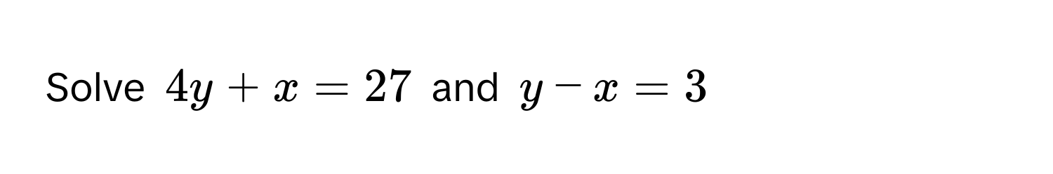 Solve $4y + x = 27$ and $y - x = 3$