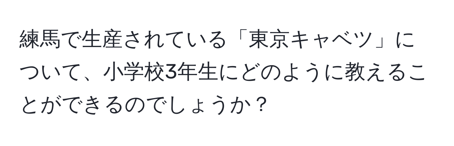 練馬で生産されている「東京キャベツ」について、小学校3年生にどのように教えることができるのでしょうか？