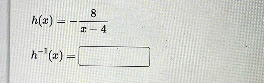 h(x)=- 8/x-4 
h^(-1)(x)=□