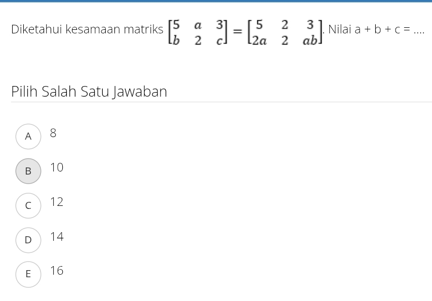 Diketahui kesamaan matriks beginbmatrix 5&a&3 b&2&cendbmatrix =beginbmatrix 5&2&3 2a&2&abendbmatrix. Nilai a+b+c= _
Pilih Salah Satu Jawaban
A 8
B 10
c 12
D 14
E 16