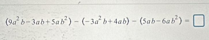 (9a^2b-3ab+5ab^2)-(-3a^2b+4ab)-(5ab-6ab^2)=□