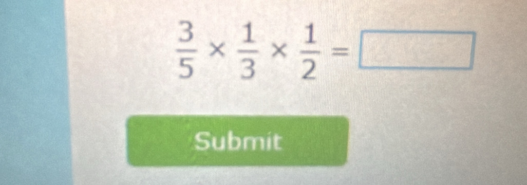  3/5 *  1/3 *  1/2 =□
Submit