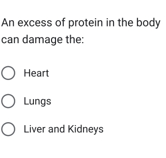 An excess of protein in the body
can damage the:
Heart
Lungs
Liver and Kidneys