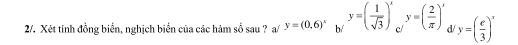 2/. Xét tinh đồng biến, nghịch biển của các hàm số sau ? a/ y=(0,6)^x b/ y=( 1/sqrt(3) )^x c y=( 2/π  )' a y=( e/3 )^x