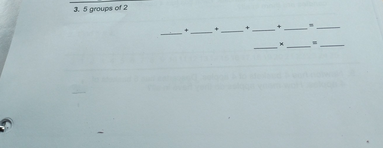 5 groups of 2
_ 
+ _+ _+ _+ _=_ 
_ 
_ 
× =_