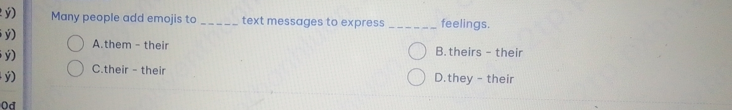 ý) Many people add emojis to _text messages to express _feelings.
ý)
A.them - their B. theirs - their
ý)
C.their - their
ý) D.they - their
Od