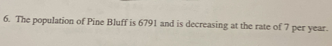 The population of Pine Bluff is 6791 and is decreasing at the rate of 7 per year.