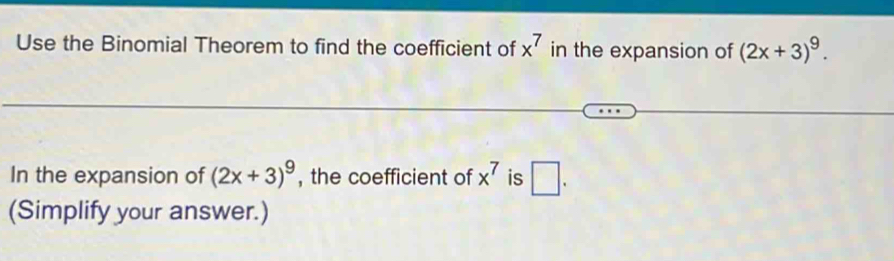 Use the Binomial Theorem to find the coefficient of x^7 in the expansion of (2x+3)^9. 
In the expansion of (2x+3)^9 , the coefficient of x^7 is □. 
(Simplify your answer.)