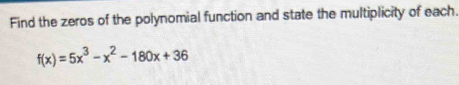 Find the zeros of the polynomial function and state the multiplicity of each.
f(x)=5x^3-x^2-180x+36