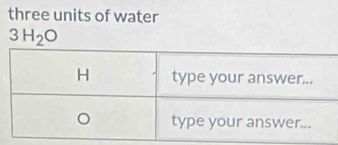 three units of water
3H_2O