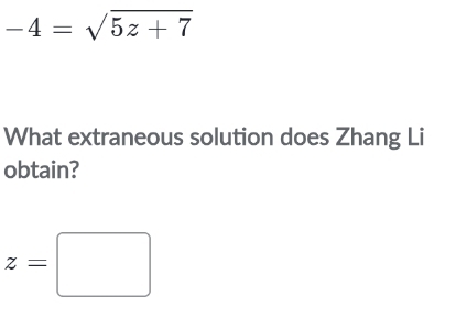 -4=sqrt(5z+7)
What extraneous solution does Zhang Li 
obtain?
z=□