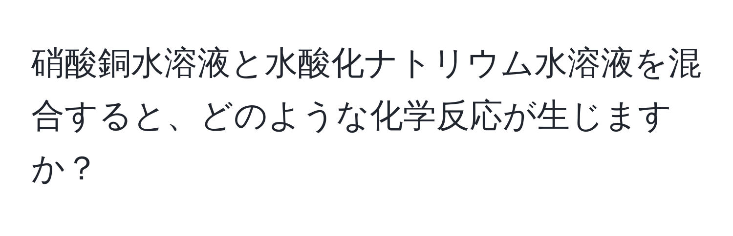 硝酸銅水溶液と水酸化ナトリウム水溶液を混合すると、どのような化学反応が生じますか？