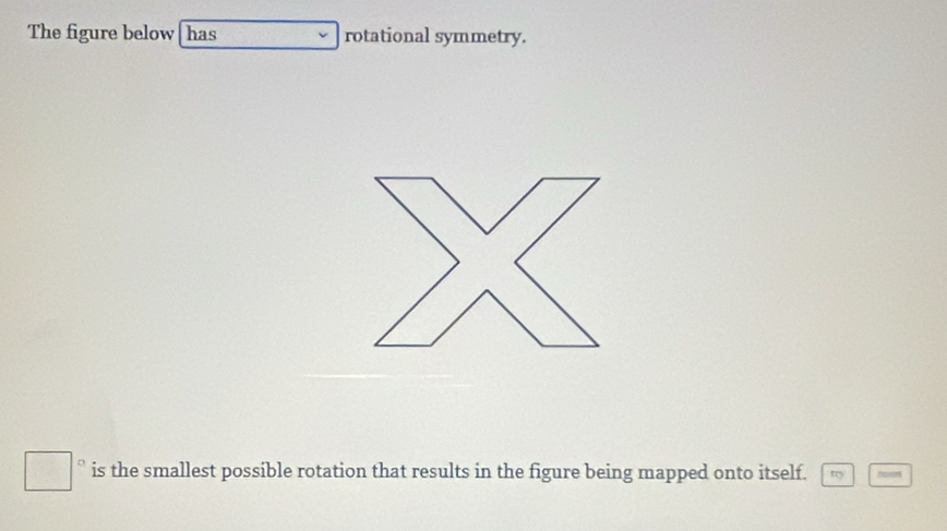 The figure below has rotational symmetry. 
is the smallest possible rotation that results in the figure being mapped onto itself. rry