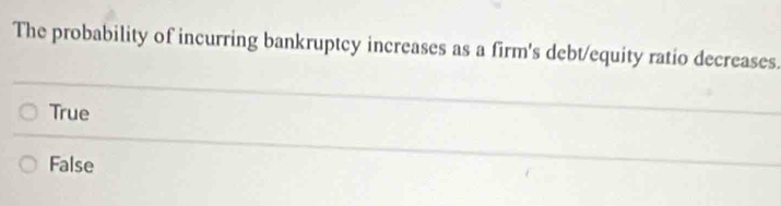 The probability of incurring bankruptcy increases as a firm's debt/equity ratio decreases.
True
False