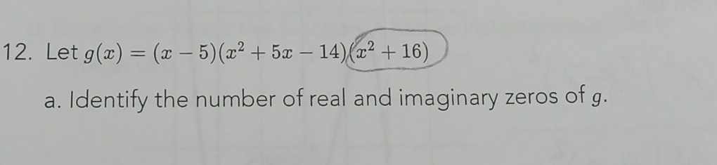 Let g(x)=(x-5)(x^2+5x-14)(x^2+16)
a. Identify the number of real and imaginary zeros of g.