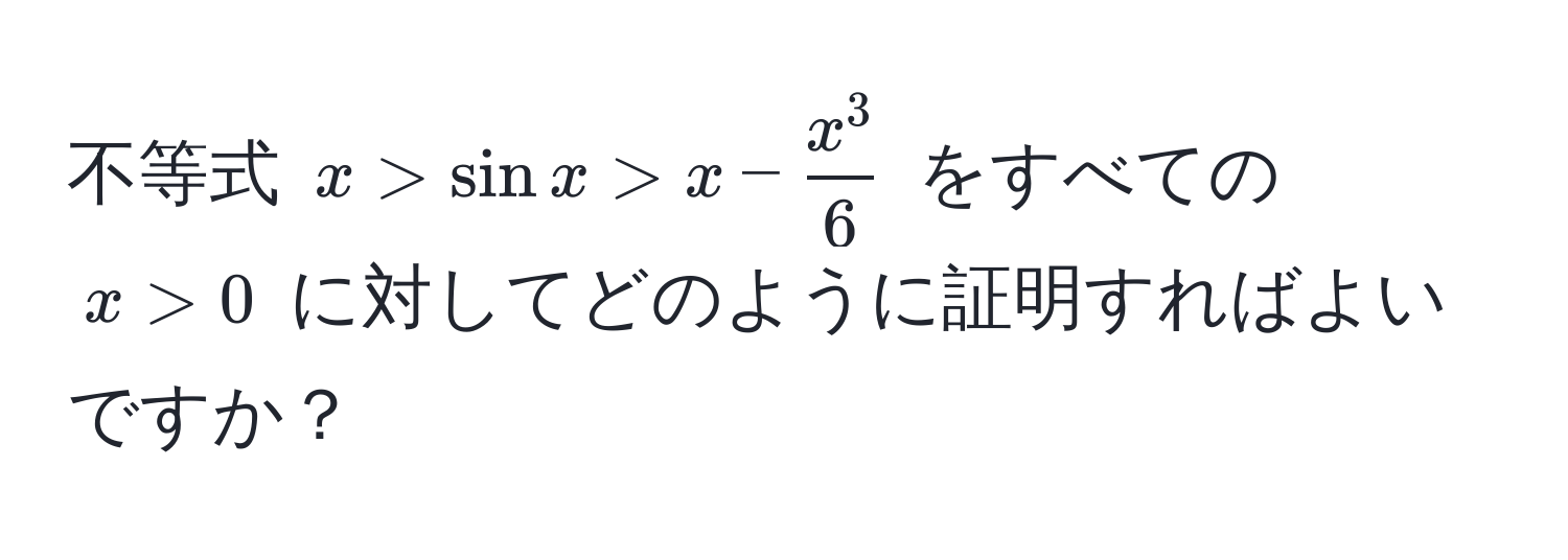 不等式 $x > sin x > x - fracx^36$ をすべての $x > 0$ に対してどのように証明すればよいですか？