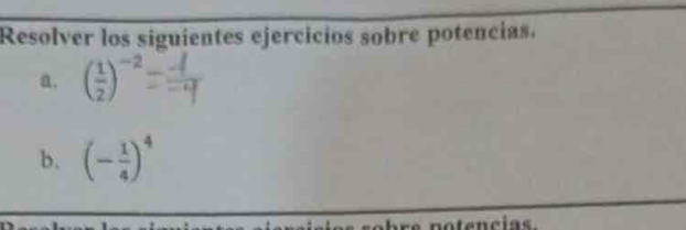 Resolver los siguientes ejercicíos sobre potencias. 
a. ( 1/2 )^-2
b. (- 1/4 )^4