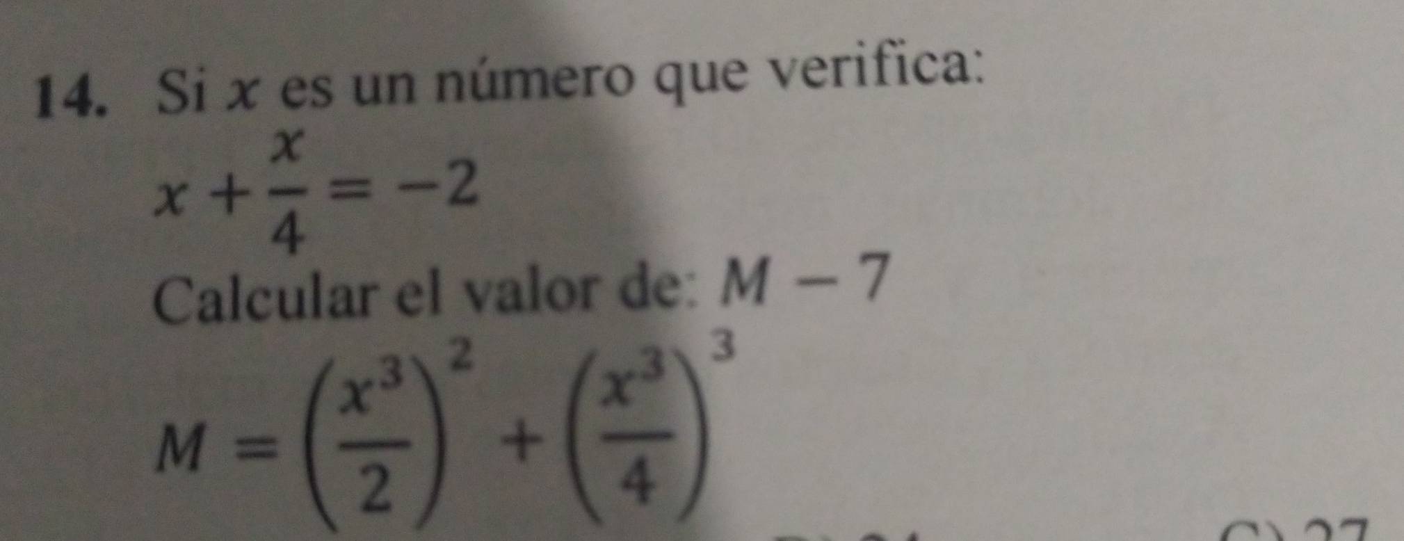 Si x es un número que verifica:
x+ x/4 =-2
Calcular el valor de: M-7
M=( x^3/2 )^2+( x^3/4 )^3