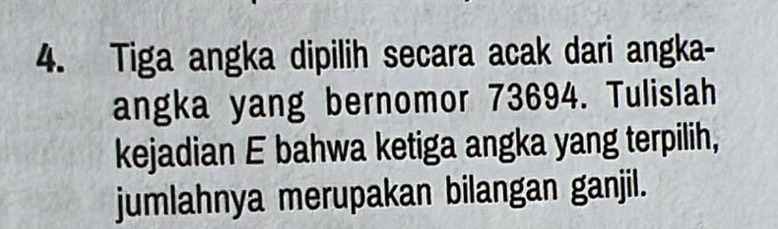 Tiga angka dipilih secara acak dari angka- 
angka yang bernomor 73694. Tulislah 
kejadian E bahwa ketiga angka yang terpilih, 
jumlahnya merupakan bilangan ganjil.