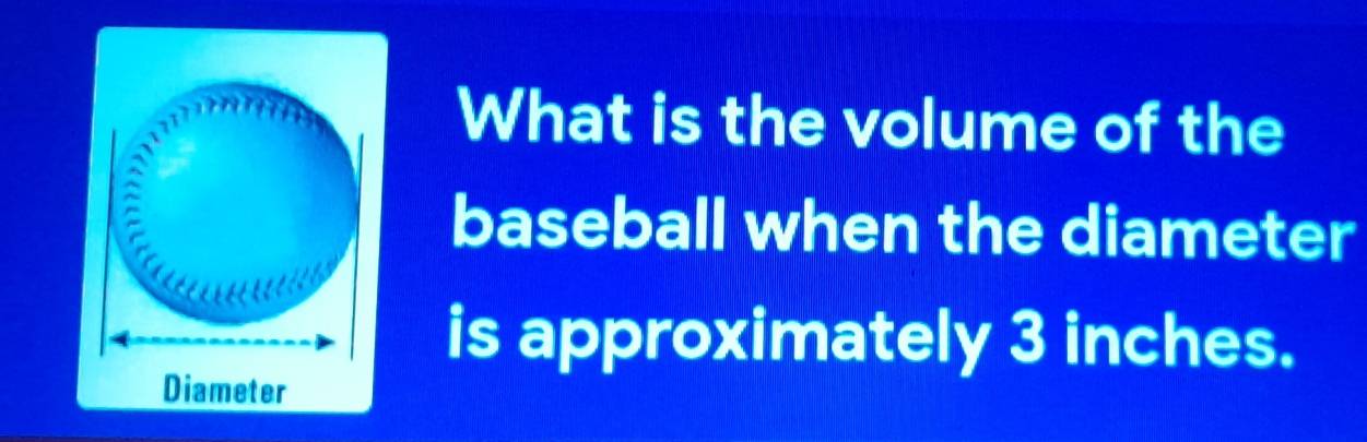 What is the volume of the 
baseball when the diameter 
is approximately 3 inches.