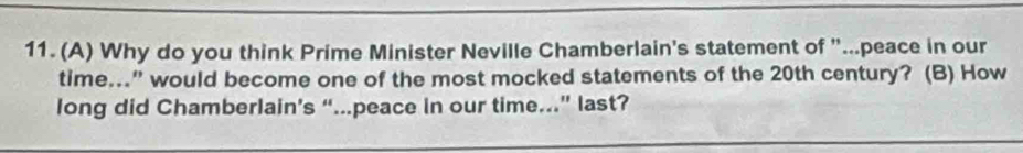 Why do you think Prime Minister Neville Chamberlain's statement of "...peace in our 
time...” would become one of the most mocked statements of the 20th century? (B) How 
long did Chamberlain’s “..peace in our time...” last?