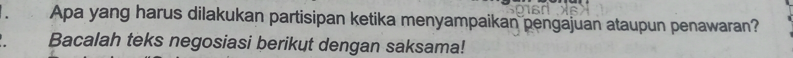 Apa yang harus dilakukan partisipan ketika menyampaikan pengajuan ataupun penawaran? 
Bacalah teks negosiasi berikut dengan saksama!