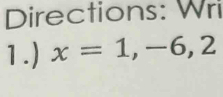 Directions: Wri 
1.) x=1,-6,2