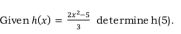 Given h(x)= (2x^2-5)/3  determine h(5).